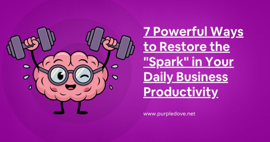 7 Powerful Ways to Restore the "Spark" in Your Daily Business Productivity